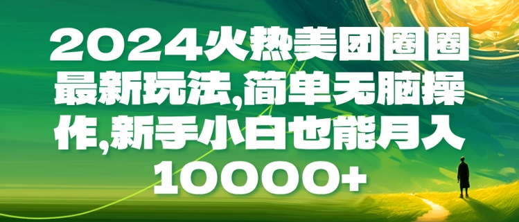 2024火热美团圈圈最新玩法，简单无脑操作，新手小白也能月入1w|云雀资源分享