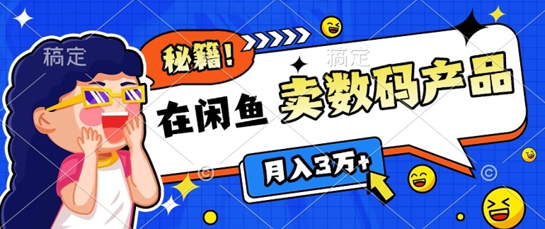 靠在闲鱼卖数码产品月入过W+的最新秘籍0基础教学，新手快速上手|云雀资源分享