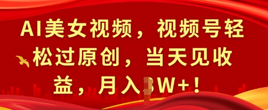 AI美女视频，视频号轻松过原创，当天见收益，月入过W+!|云雀资源分享