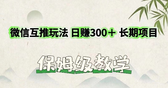 利用微信互推玩法，日赚300 长期项目，外面收费3980的项目