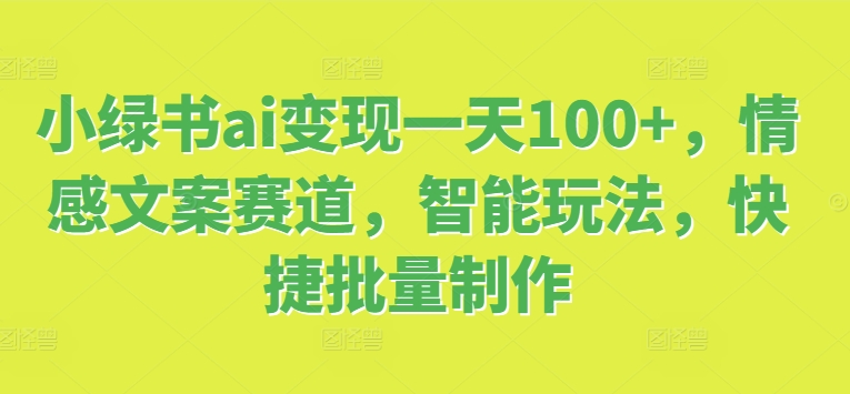 小绿书ai变现一天100 ，情感文案赛道，智能玩法，快捷批量制作