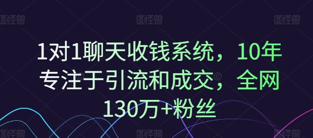 1对1聊天收钱系统，10年专注于引流和成交，全网130万 粉丝