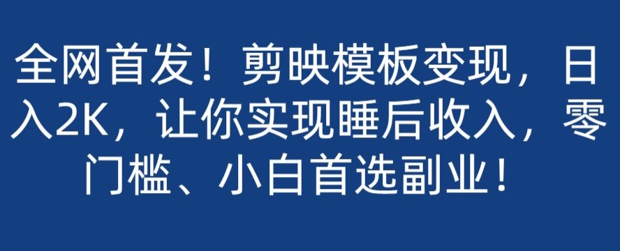 全网首发！剪映模板变现，日入2K，让你实现睡后收入，零门槛、小白首选副业！