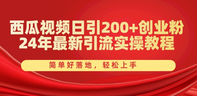 西瓜视频日引200 创业粉，24年最新引流实操教程，简单好落地，轻松上手【揭秘】