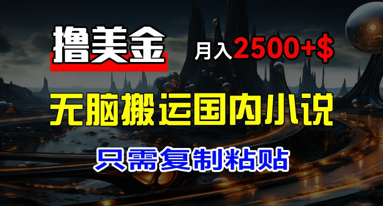 最新撸美金项目，搬运国内小说爽文，只需复制粘贴，稿费月入2500 美金，新手也能快速上手【揭秘】