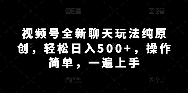 视频号全新聊天玩法纯原创，轻松日入500 ，操作简单，一遍上手