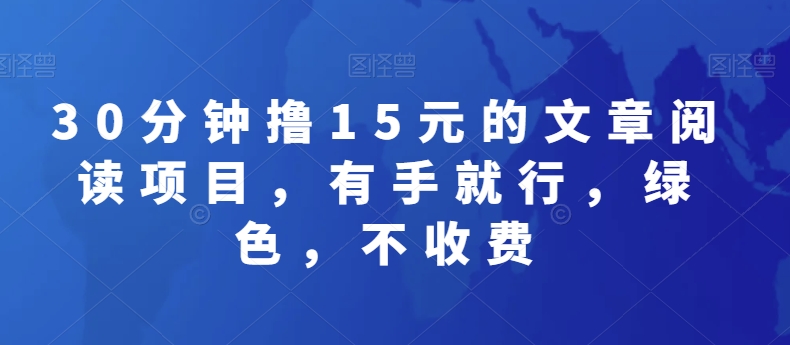 30分钟撸15元的文章阅读项目，有手就行，绿色，不收费