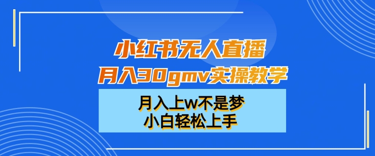 小红书无人直播月入30gmv实操教学，月入上w不是梦，小白轻松上手【揭秘】