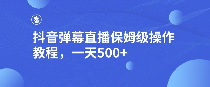 抖音弹幕直播，保姆级操作教程，一天500 