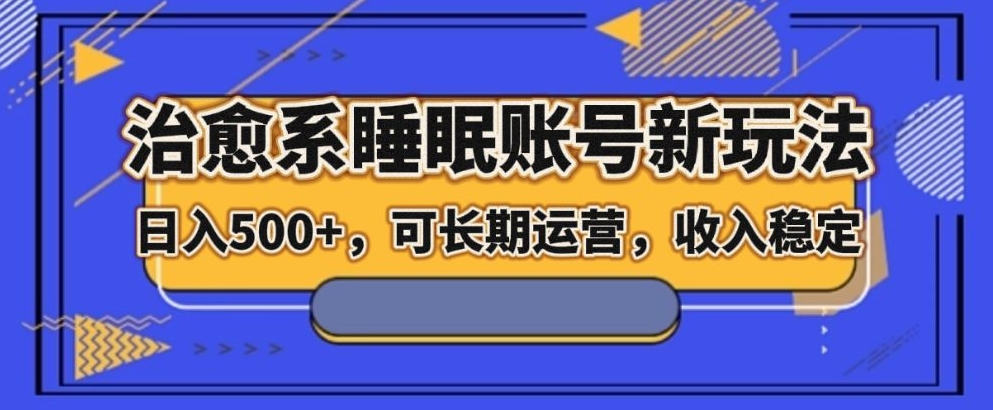 治愈系睡眠账号新玩法，日入500 长期运营，收入稳定