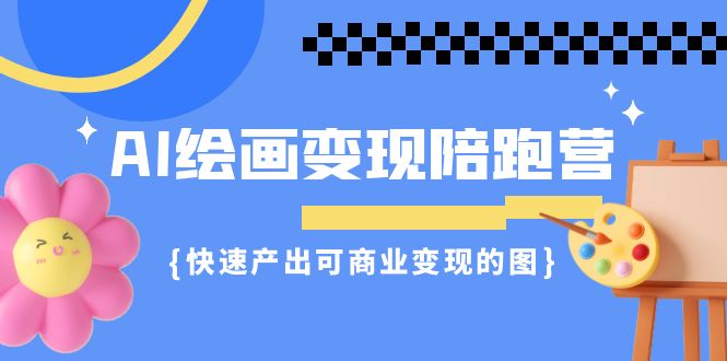 AI绘画·变现陪跑营，快速产出可商业变现的图（11节课）|云雀资源分享