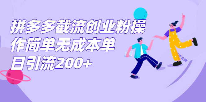 拼多多截流创业粉操作简单无成本单日引流200+|云雀资源分享