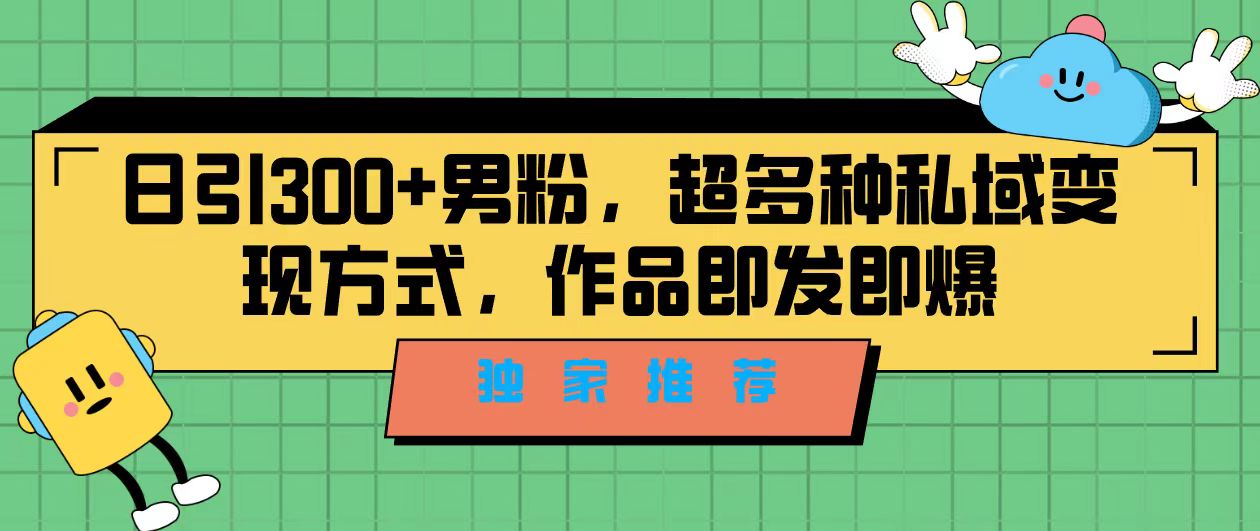 独家推荐！日引300+男粉，超多种私域变现方式，作品即发即报|云雀资源分享