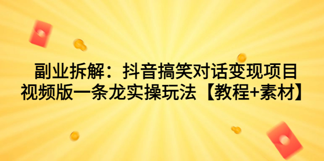 副业拆解：抖音搞笑对话变现项目，视频版一条龙实操玩法【教程+素材】|云雀资源分享