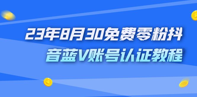 外面收费1980的23年8月30免费零粉抖音蓝V账号认证教程|云雀资源分享