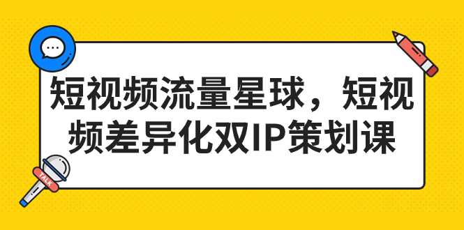 短视频流量星球，短视频差异化双IP策划课（2023新版）|云雀资源分享