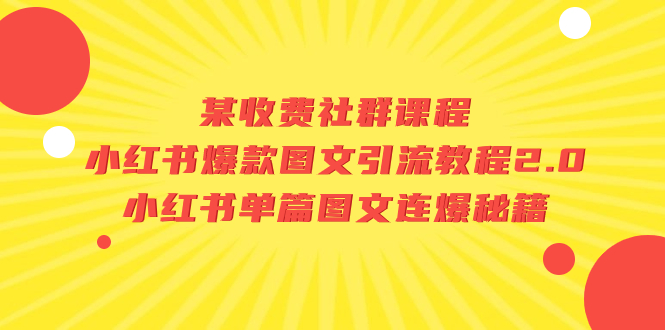 某收费标准社群营销课程内容：小红书爆款图文并茂引流教程2.0 小红书的每篇图文并茂连爆秘笈|云雀资源分享