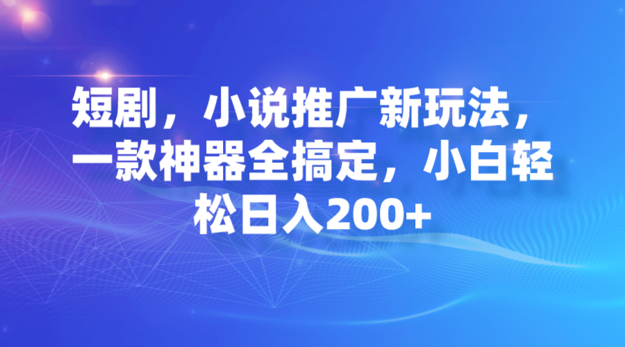 短剧剧本，小说集营销推广新模式，一款软件全解决，新手轻轻松松日入200|云雀资源分享