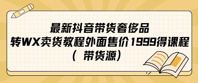 最新抖音奢侈品牌转微信卖货实例教程外边市场价1999课程内容（带一手货源）|云雀资源分享