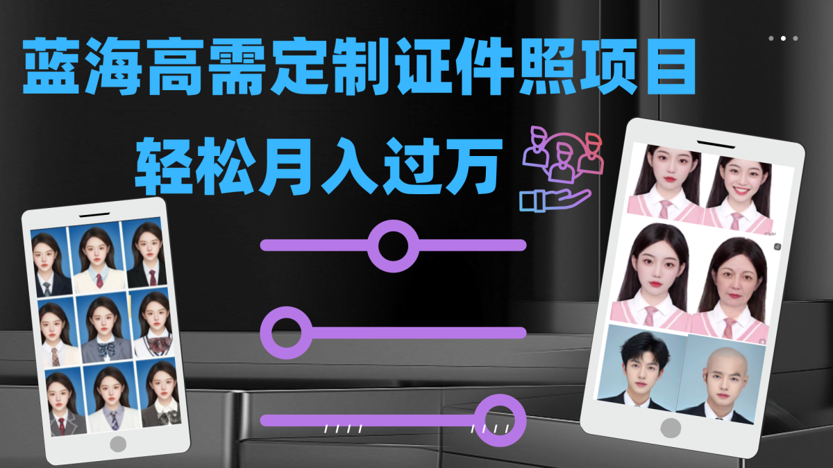 轻轻松松月入了万！高要求蓝海项目：证件照片订制新项目全新游戏玩法|云雀资源分享