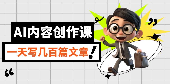 AI内容生产课，用AI写下真人版级文章内容，灵活应用GPT，一天写几百篇文章内容|云雀资源分享