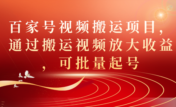 百家号视频搬运项目，通过搬运视频放大收益，可批量起号|云雀资源分享