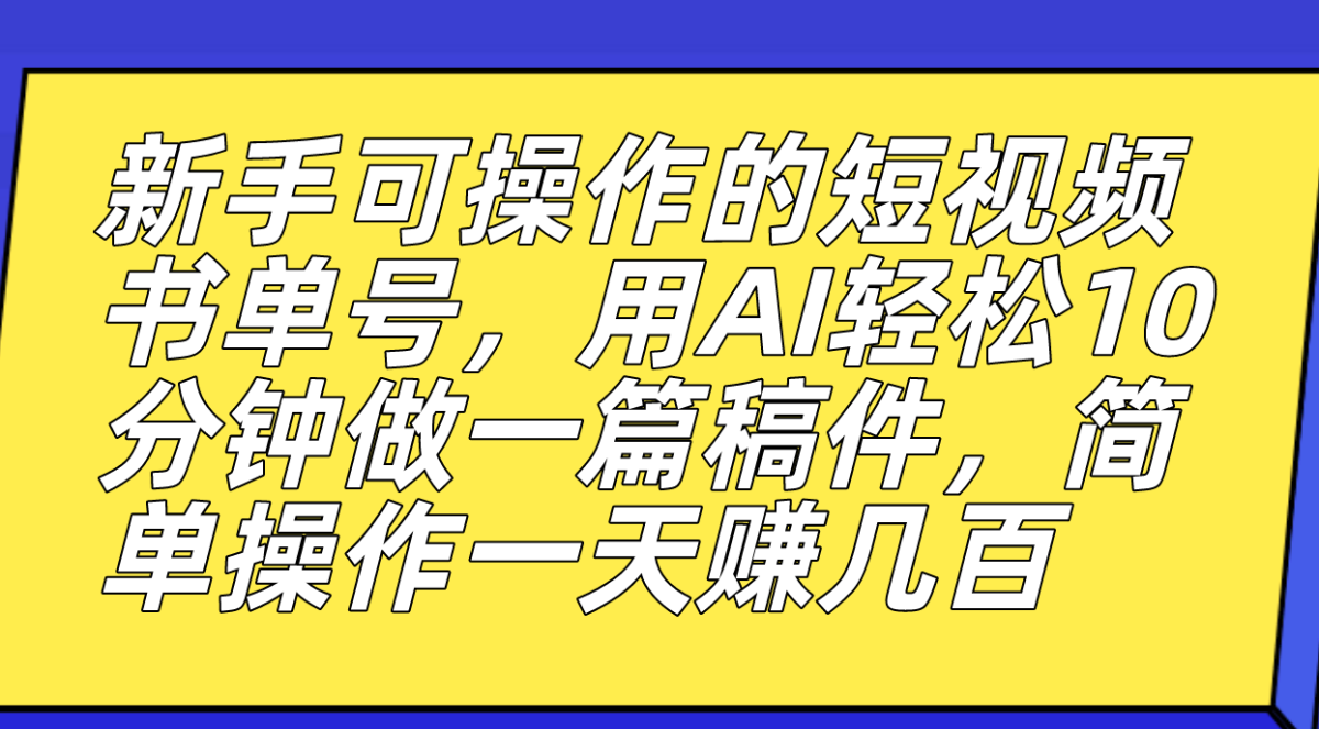 初学者易操作的小视频书单号，用AI轻轻松松10多分钟做一篇稿子，一天轻松赚钱好几百|云雀资源分享