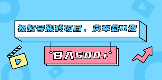 微信视频号搬砖项目，卖汽车U盘，简单轻松，0门坎日入500 （附831G素材内容）|云雀资源分享