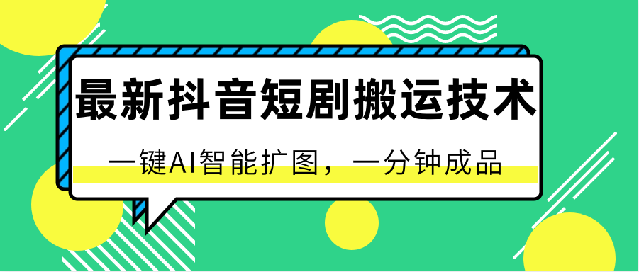 最新抖音短剧搬运技术，一键AI智能扩图，百分百过原创，秒过豆荚！|云雀资源分享