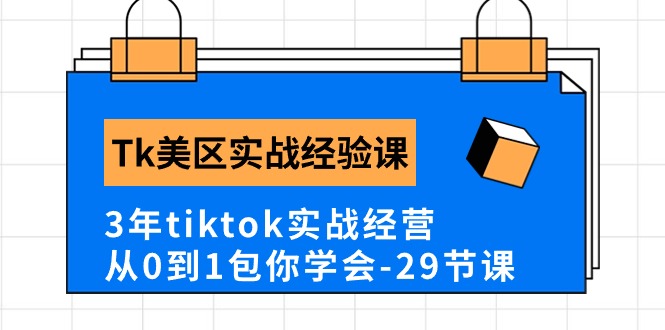 Tk美区实战经验课程分享，3年tiktok实战经营，从0到1包你学会（29节课）|云雀资源分享