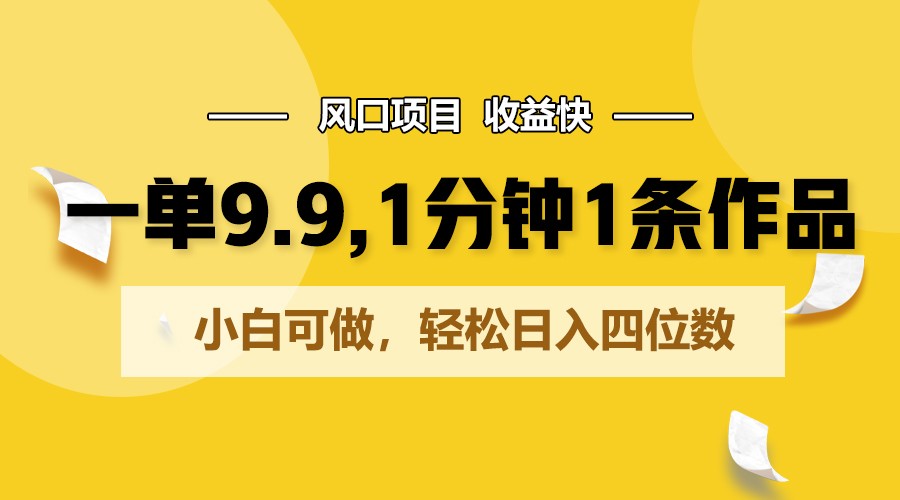 一单9.9，1分钟1条作品，小白可做，轻松日入四位数|云雀资源分享