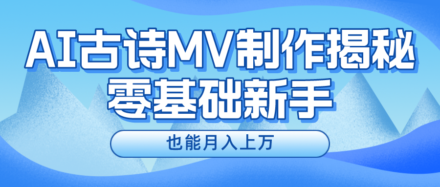 用AI生成古诗mv音乐，一个流量非常火爆的赛道，新手也能月入过万|云雀资源分享