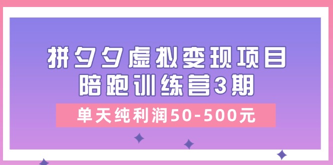 黄岛主《拼夕夕虚拟变现项目陪跑训练营3期》单天纯利润50-500元|云雀资源分享