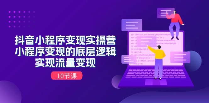 抖音小程序变实际操营，小程序变现的底层思维，完成数据流量变现（10堂课）|云雀资源分享