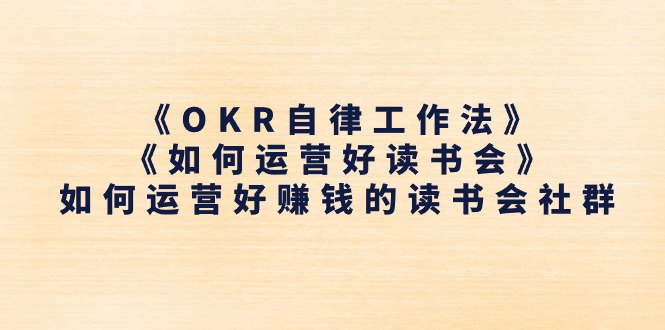 《OKR自律工作法》＋《如何运营好读书会》怎么运营好赚钱的读书分享会社群营销|云雀资源分享