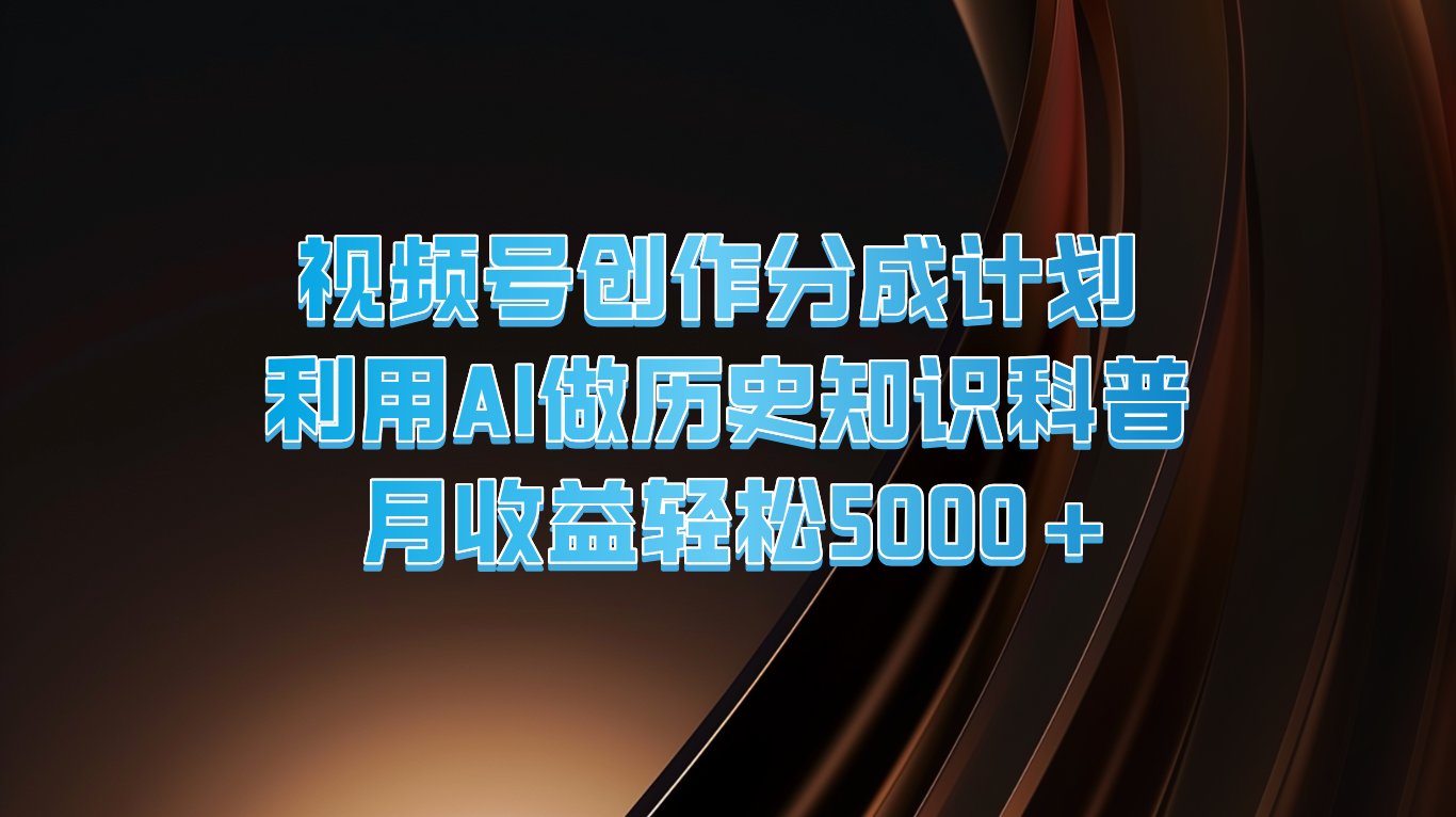 微信视频号写作分为方案  运用AI做历史时间知识普及  月盈利轻轻松松5000|云雀资源分享