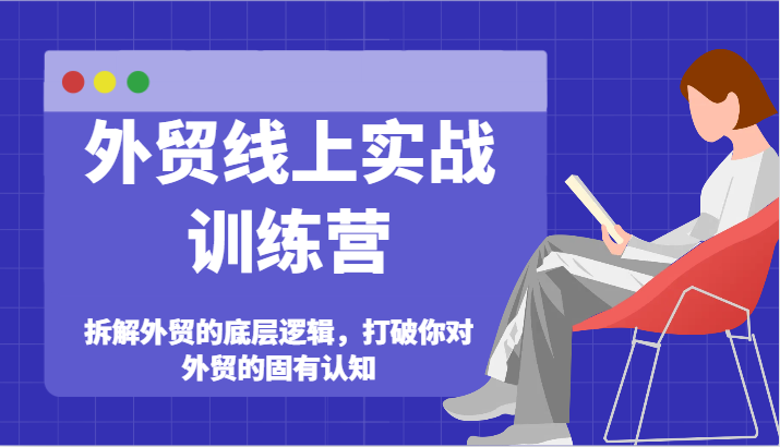 出口外贸网上实战演练夏令营-拆卸外贸的底层思维，摆脱您对外贸的固有认知|云雀资源分享