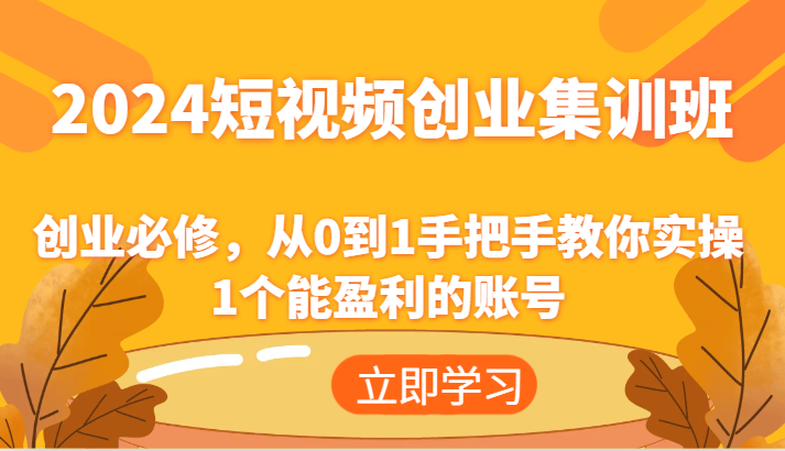 2024短视频创业高考培训班：自主创业必需，从0到1教你如何实际操作1一个可以赢利的账户|云雀资源分享