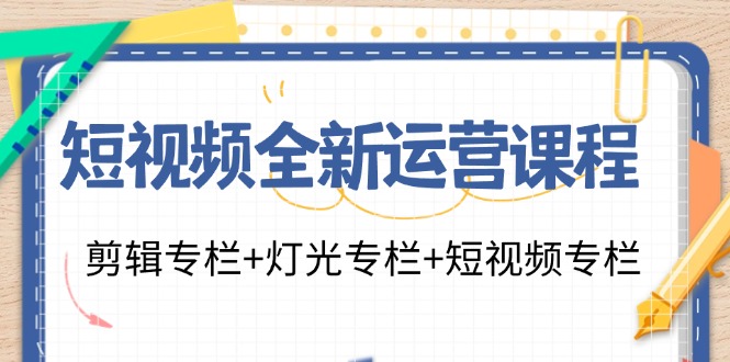 小视频全新升级营销课程：视频剪辑栏目 灯光效果栏目 小视频栏目（23堂课）|云雀资源分享