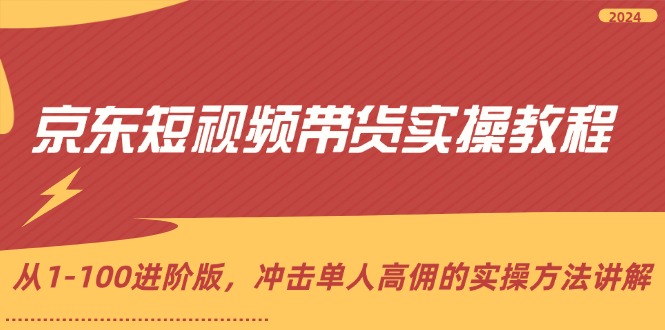 京东短视频带货实操教程，从1-100进阶版，冲击单人高佣的实操方法讲解|云雀资源分享