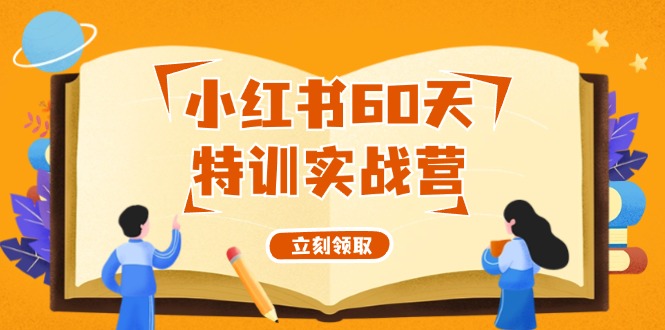 小红书的60天训练实战营（系统软件课）从0打造出能挣钱的小红书账号（55堂课）|云雀资源分享