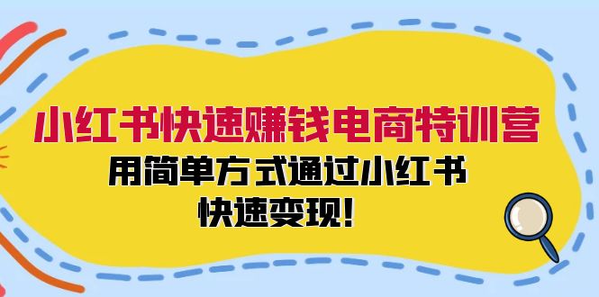 小红书快速赚钱电商特训营：用简单方式通过小红书快速变现！（55节）|云雀资源分享