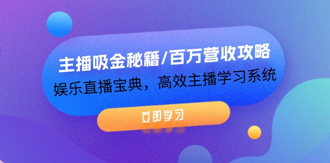 主播吸金秘籍/百万营收攻略，娱乐直播宝典，高效主播学习系统|云雀资源分享