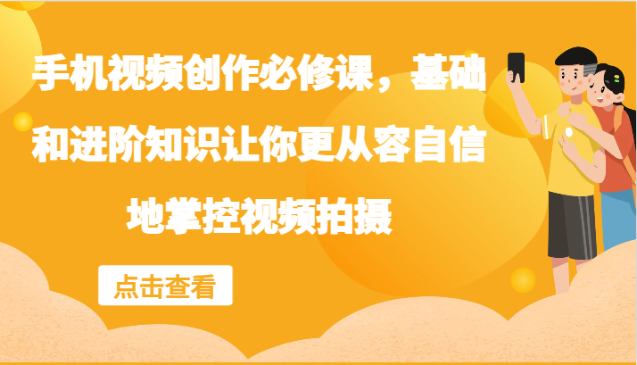 手机小视频写作必修课程，理论基础升阶专业知识使你从容淡定地操控视频拍摄制作|云雀资源分享