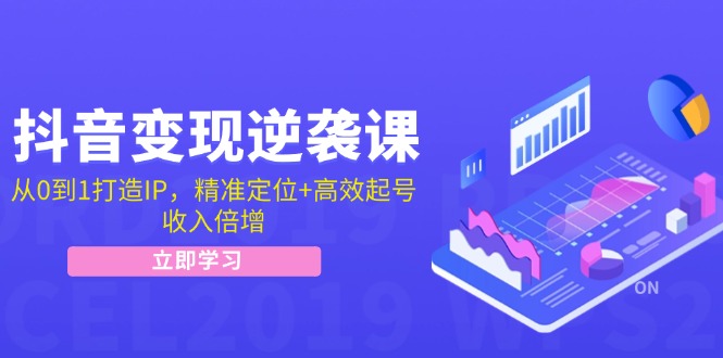 抖音变现逆袭课：从0到1打造IP，精准定位+高效起号，收入倍增|云雀资源分享