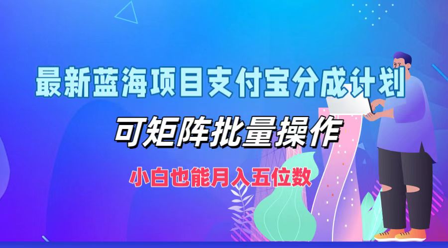 最新蓝海项目支付宝分成计划，可矩阵批量操作，小白也能月入五位数|云雀资源分享