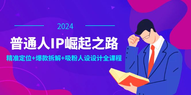 普通人IP崛起之路：打造个人品牌，精准定位+爆款拆解+吸粉人设设计全课程|云雀资源分享