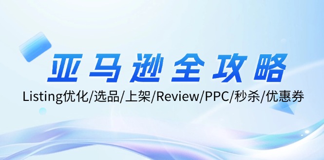 亚马逊全攻略：Listing优化、选品、上架、Review、PPC、秒杀、优惠券等|云雀资源分享