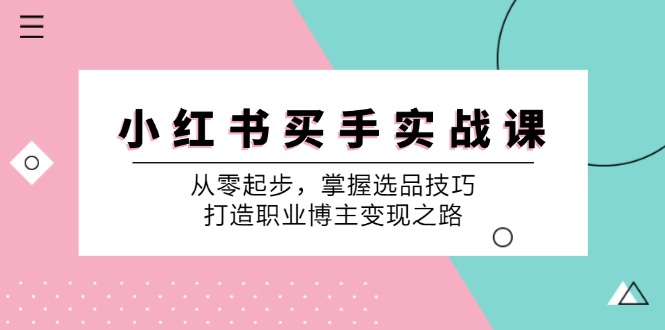 小红书买手实战课：从零起步，掌握选品技巧，打造职业博主变现之路|云雀资源分享