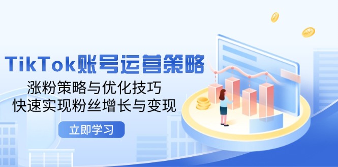 TikTok账号运营策略：涨粉策略与优化技巧，快速实现粉丝增长与变现|云雀资源分享